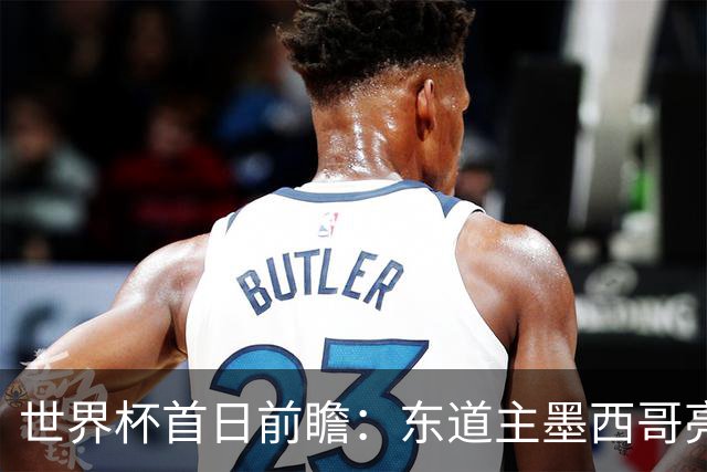 世界杯首日前瞻：东道主墨西哥亮相 亚洲球队迎首秀