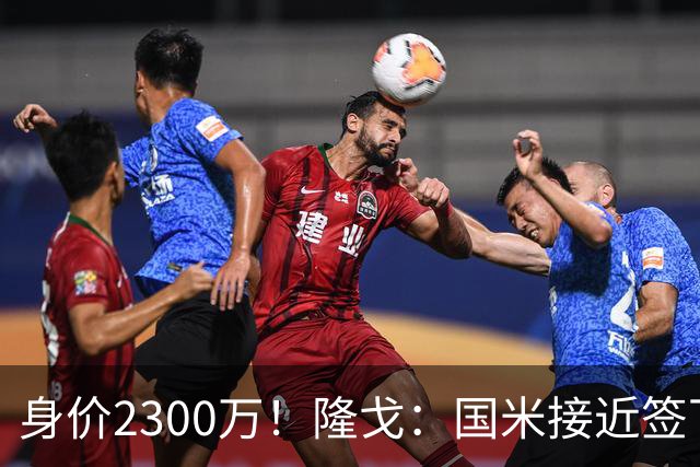 身价2300万！隆戈：国米接近签下索勒 租借+强制买断总价2200万欧